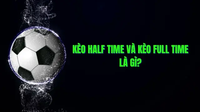 Kèo Half Time Full Time là gì? Hướng dẫn đọc kèo chi tiết